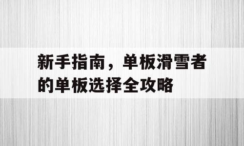 新手指南，单板滑雪者的单板选择全攻略