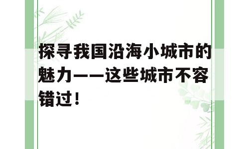 探寻我国沿海小城市的魅力——这些城市不容错过！