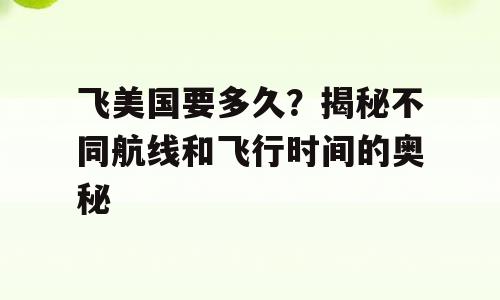 飞美国要多久？揭秘不同航线和飞行时间的奥秘