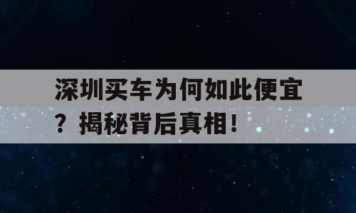 深圳买车为何如此便宜？揭秘背后真相！