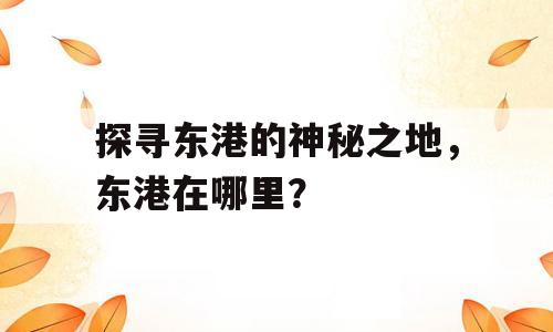 探寻东港的神秘之地，东港在哪里？