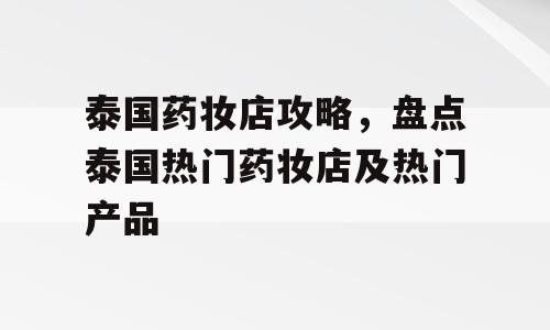 泰国药妆店攻略，盘点泰国热门药妆店及热门产品
