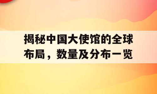 揭秘中国大使馆的全球布局，数量及分布一览