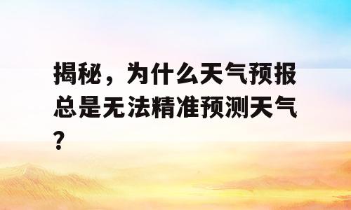 揭秘，为什么天气预报总是无法精准预测天气？