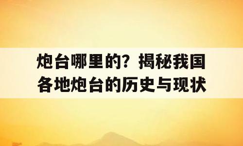 炮台哪里的？揭秘我国各地炮台的历史与现状