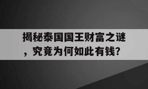 揭秘泰国国王财富之谜，究竟为何如此有钱？