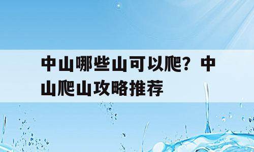 中山哪些山可以爬？中山爬山攻略推荐