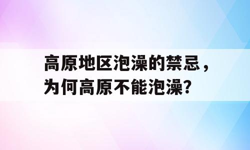 高原地区泡澡的禁忌，为何高原不能泡澡？