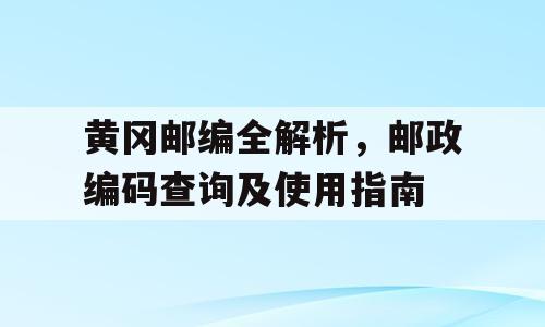 黄冈邮编全解析，邮政编码查询及使用指南