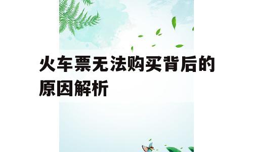 火车票无法购买背后的原因解析