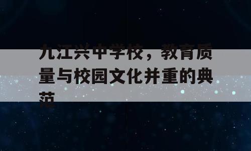 九江兴中学校，教育质量与校园文化并重的典范