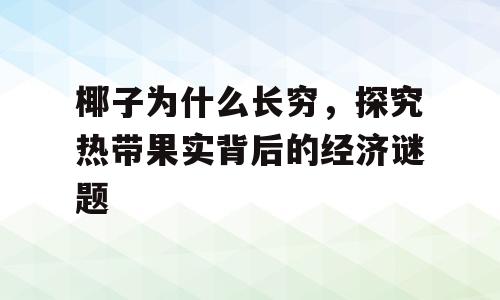 椰子为什么长穷，探究热带果实背后的经济谜题