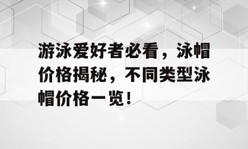 游泳爱好者必看，泳帽价格揭秘，不同类型泳帽价格一览！