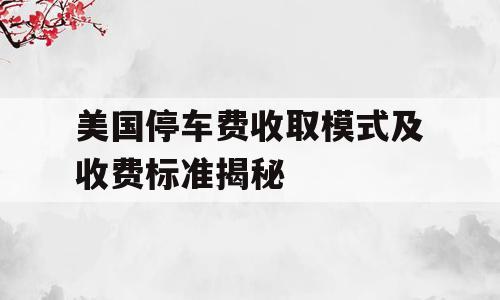 美国停车费收取模式及收费标准揭秘
