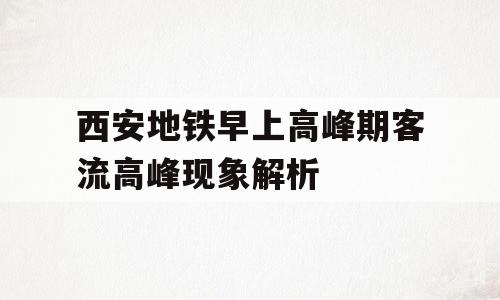 西安地铁早上高峰期客流高峰现象解析