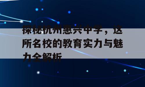 探秘杭州惠兴中学，这所名校的教育实力与魅力全解析