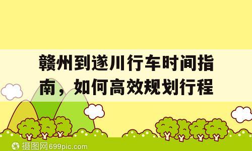 赣州到遂川行车时间指南，如何高效规划行程
