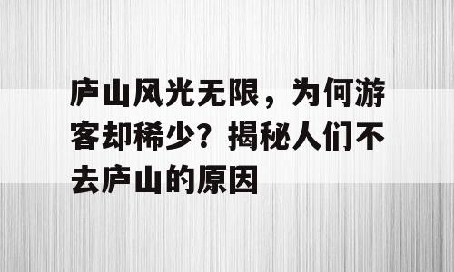庐山风光无限，为何游客却稀少？揭秘人们不去庐山的原因