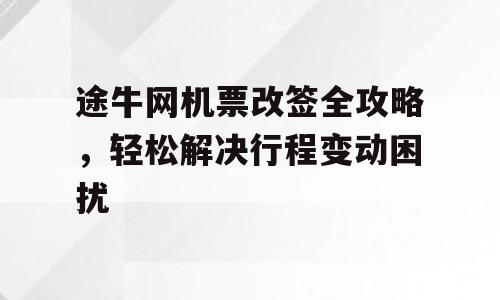 途牛网机票改签全攻略，轻松解决行程变动困扰