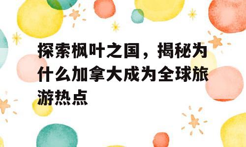 探索枫叶之国，揭秘为什么加拿大成为全球旅游热点