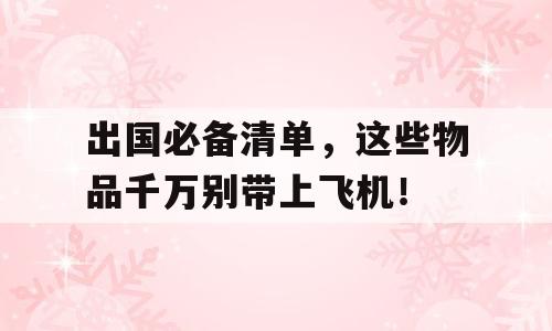 出国必备清单，这些物品千万别带上飞机！