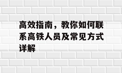 高效指南，教你如何联系高铁人员及常见方式详解
