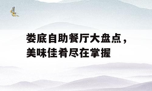 娄底自助餐厅大盘点，美味佳肴尽在掌握