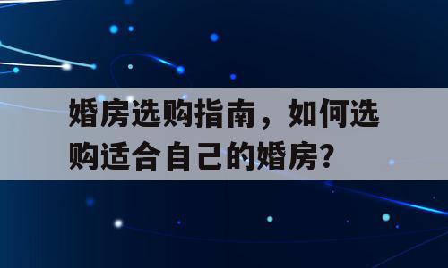 婚房选购指南，如何选购适合自己的婚房？