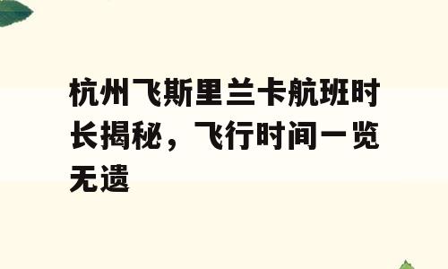 杭州飞斯里兰卡航班时长揭秘，飞行时间一览无遗