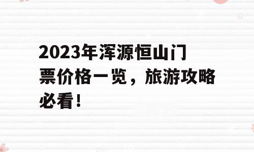 2023年浑源恒山门票价格一览，旅游攻略必看！