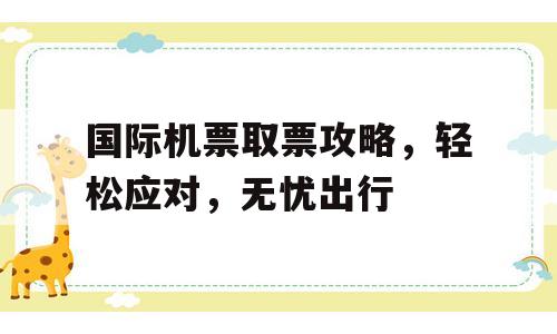 国际机票取票攻略，轻松应对，无忧出行