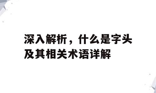深入解析，什么是字头及其相关术语详解