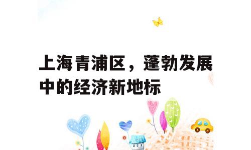 上海青浦区，蓬勃发展中的经济新地标