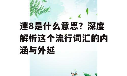 速8是什么意思？深度解析这个流行词汇的内涵与外延