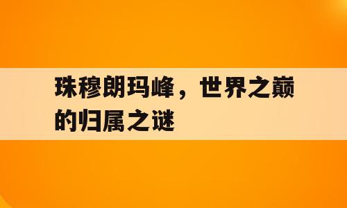 珠穆朗玛峰，世界之巅的归属之谜