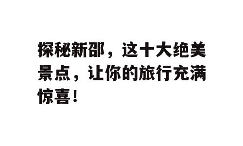 探秘新邵，这十大绝美景点，让你的旅行充满惊喜！