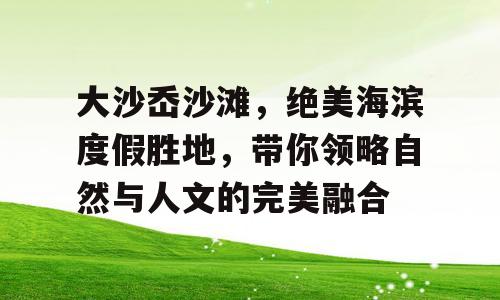 大沙岙沙滩，绝美海滨度假胜地，带你领略自然与人文的完美融合