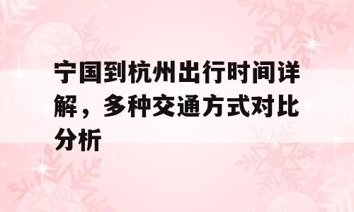 宁国到杭州出行时间详解，多种交通方式对比分析