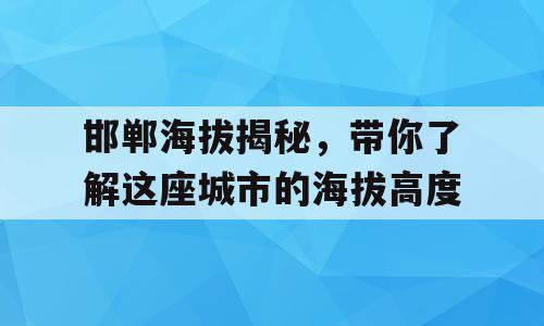 邯郸海拔揭秘，带你了解这座城市的海拔高度
