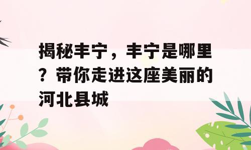 揭秘丰宁，丰宁是哪里？带你走进这座美丽的河北县城