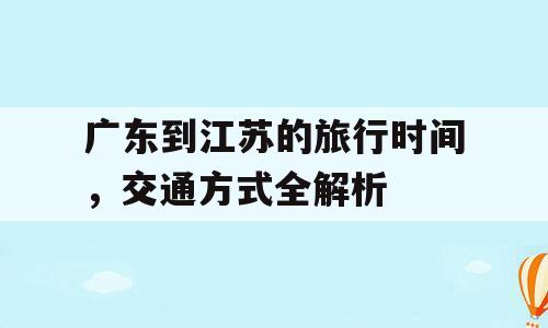 广东到江苏的旅行时间，交通方式全解析
