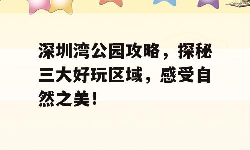 深圳湾公园攻略，探秘三大好玩区域，感受自然之美！