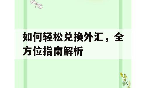 如何轻松兑换外汇，全方位指南解析