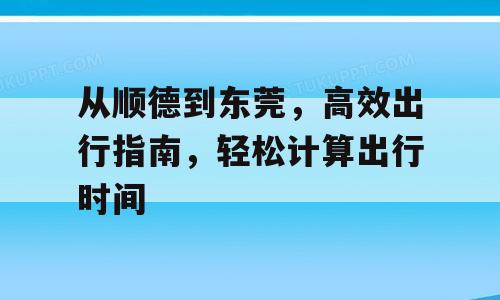 从顺德到东莞，高效出行指南，轻松计算出行时间