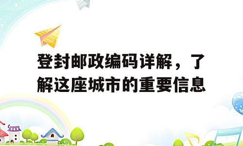 登封邮政编码详解，了解这座城市的重要信息