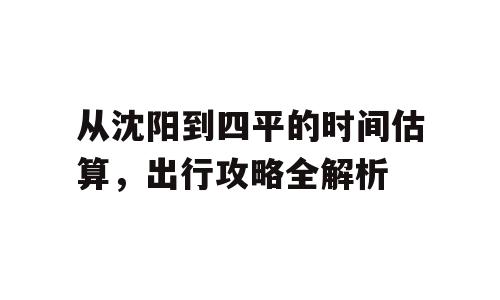 从沈阳到四平的时间估算，出行攻略全解析