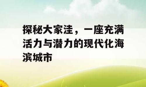 探秘大家洼，一座充满活力与潜力的现代化海滨城市