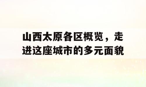 山西太原各区概览，走进这座城市的多元面貌