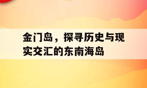 金门岛，探寻历史与现实交汇的东南海岛