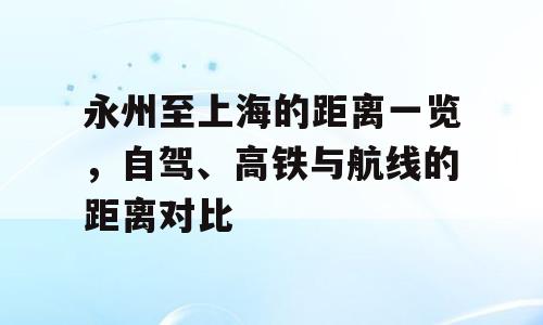 永州至上海的距离一览，自驾、高铁与航线的距离对比